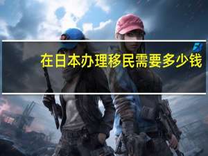 在日本办理移民需要多少钱