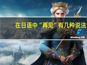 在日语中“再见”有几种说法