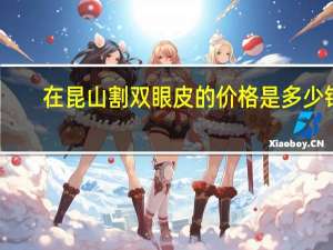 在昆山割双眼皮的价格是多少钱，昆山哪里做双眼皮最好的呢