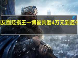 在朋友圈贬损王一博被判赔4万元 到底什么情况呢