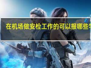 在机场做安检工作的可以报哪些学校
