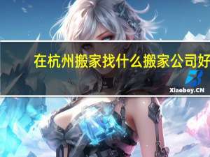 在杭州搬家找什么搬家公司好
