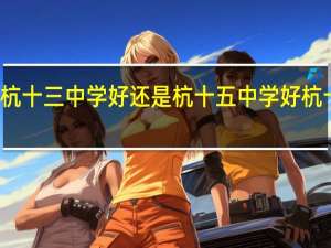 在杭州是杭十三中学好还是杭十五中学好 杭十三中教育集团