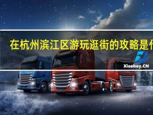 在杭州滨江区游玩逛街的攻略是什么