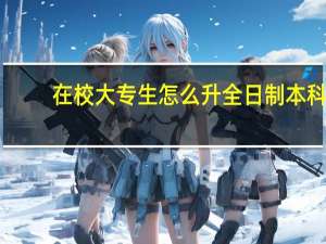 在校大专生怎么升全日制本科