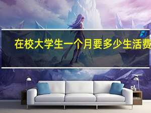 在校大学生一个月要多少生活费啊