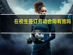 在校生签订劳动合同有效吗