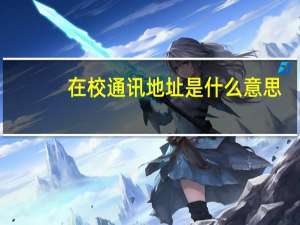 在校通讯地址是什么意思