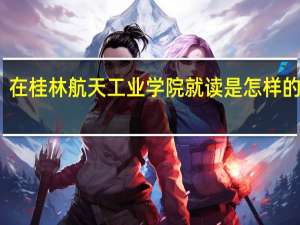 在桂林航天工业学院就读是怎样的体验