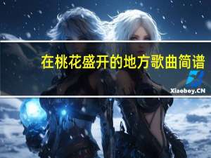 在桃花盛开的地方歌曲简谱（在桃花盛开的地方演员）