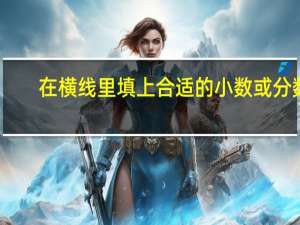 在横线里填上合适的小数或分数：