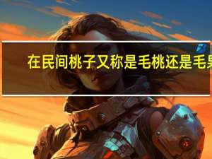 在民间桃子又称是毛桃还是毛果