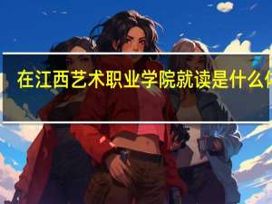 在江西艺术职业学院就读是什么体验
