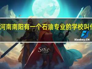 在河南南阳有一个石油专业的学校叫什么名字
