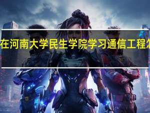 在河南大学民生学院学习通信工程怎么样