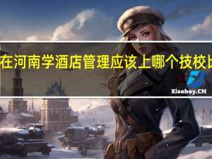 在河南学酒店管理应该上哪个技校比较好