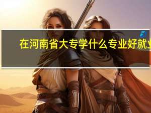 在河南省大专学什么专业好就业