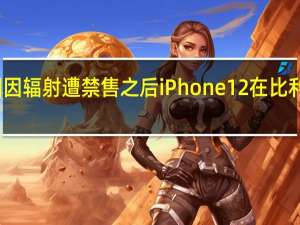 在法国因辐射遭禁售之后 iPhone 12在比利时再遭质疑