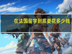 在法国留学到底要花多少钱？