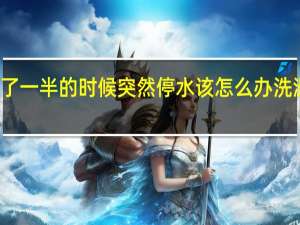 在洗澡洗了一半的时候突然停水该怎么办 洗澡洗一半家没了