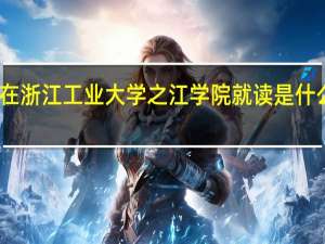 在浙江工业大学之江学院就读是什么体验