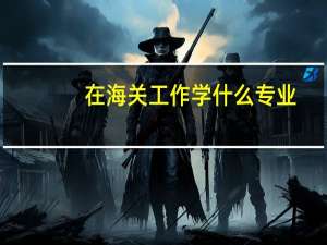 在海关工作学什么专业