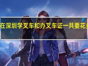 在深圳学叉车和办叉车证一共要花多少钱