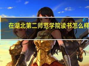 在湖北第二师范学院读书怎么样啊