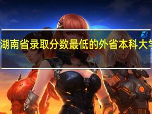 在湖南省录取分数最低的外省本科大学有哪些