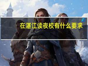 在湛江读夜校有什么要求