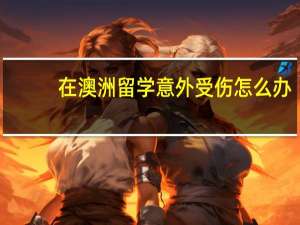 在澳洲留学意外受伤怎么办