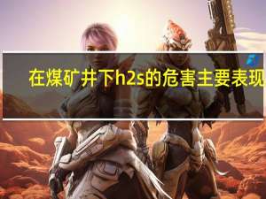在煤矿井下h2s的危害主要表现为