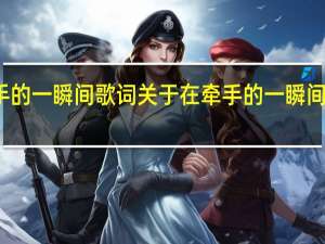 在牵手的一瞬间歌词 关于在牵手的一瞬间歌词的介绍