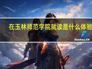 在玉林师范学院就读是什么体验呢