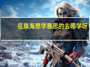在珠海想学雅思的去哪学呀