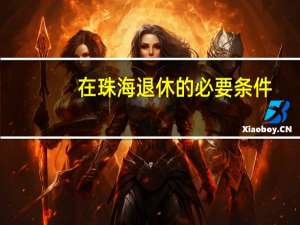 在珠海退休的必要条件