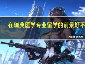 在瑞典医学专业留学的前景好不好