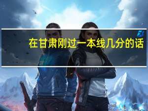 在甘肃刚过一本线几分的话，选哪些学校更好
