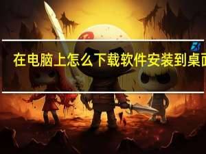 在电脑上怎么下载软件安装到桌面上（在电脑上怎么下载软件到桌面）