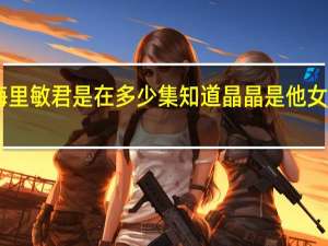 在百万新娘之爱无悔里敏君是在多少集知道晶晶是他女儿 百万新娘之爱无悔72集