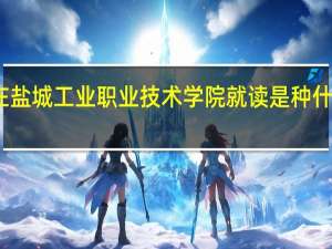 在盐城工业职业技术学院就读是种什么体验