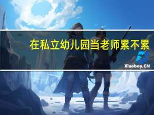 在私立幼儿园当老师累不累