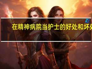 在精神病院当护士的好处和坏处