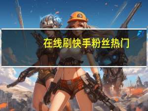 在线刷快手粉丝热门-QQ空间说说刷赞网站免费领取