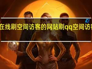 在线刷空间访客的网站 刷qq空间访客软件(刷qq空间访客量的网站)
