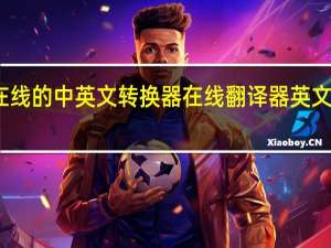 在线的中英文转换器 在线翻译器英文翻中文
