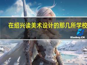 在绍兴读美术设计的那几所学校好