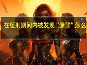 在缓刑期间内被发现“漏罪”怎么处理