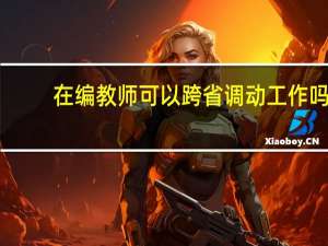 在编教师可以跨省调动工作吗