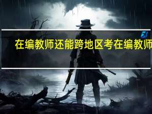 在编教师还能跨地区考在编教师吗